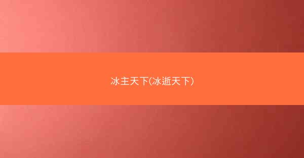 冰主天下(冰逝天下) 冰主天下(冰逝天下)