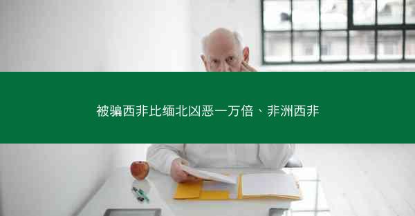 被骗西非比缅北凶恶一万倍、非洲西非