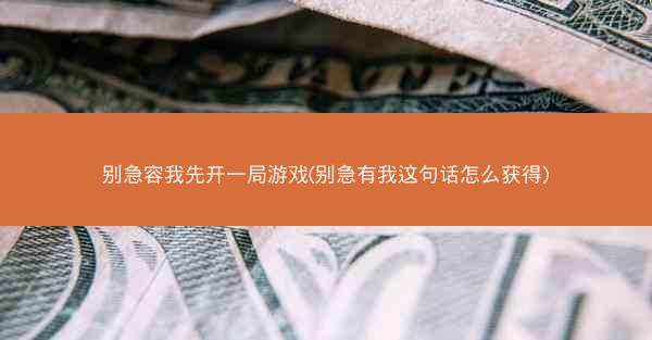 别急容我先开一局游戏(别急有我这句话怎么获得)