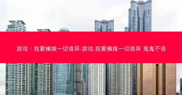 游戏：我要横推一切诡异-游戏-我要横推一切诡异 鬼鬼不语