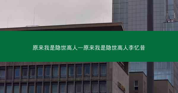 原来我是隐世高人—原来我是隐世高人李忆昔