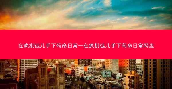 在疯批徒儿手下苟命日常—在疯批徒儿手下苟命日常网盘