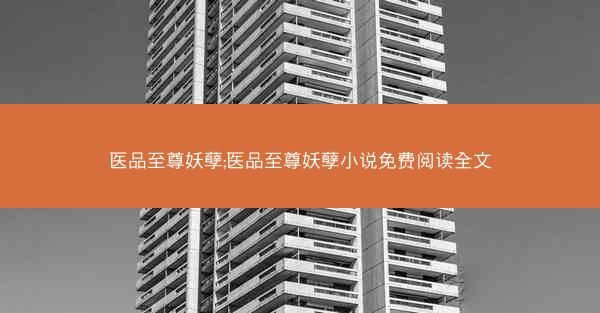 医品至尊妖孽;医品至尊妖孽小说免费阅读全文