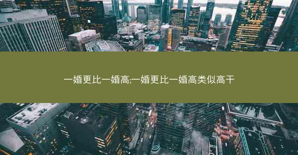 一婚更比一婚高;一婚更比一婚高类似高干