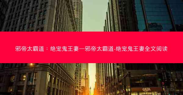 邪帝太霸道：绝宠鬼王妻—邪帝太霸道-绝宠鬼王妻全文阅读