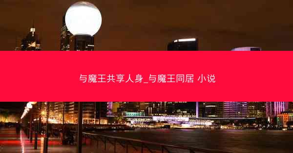 与魔王共享人身_与魔王同居 小说
