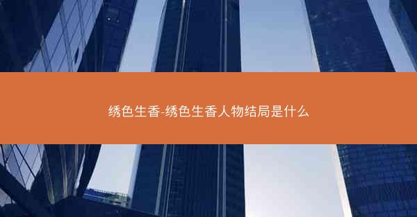 绣色生香-绣色生香人物结局是什么