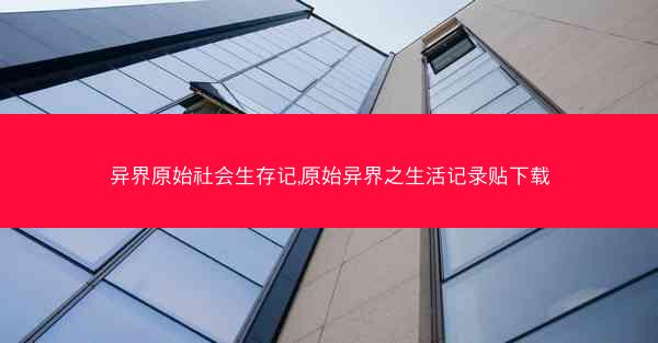 异界原始社会生存记,原始异界之生活记录贴下载
