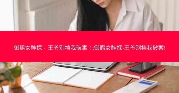 御赐女神探：王爷别挡我破案！;御赐女神探-王爷别挡我破案!