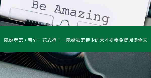 隐婚专宠：帝少，花式撩！—隐婚独宠帝少的天才娇妻免费阅读全文