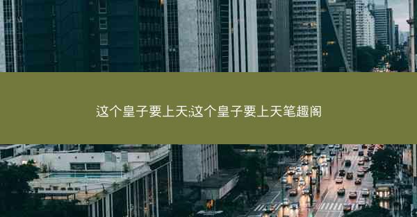 这个皇子要上天;这个皇子要上天笔趣阁