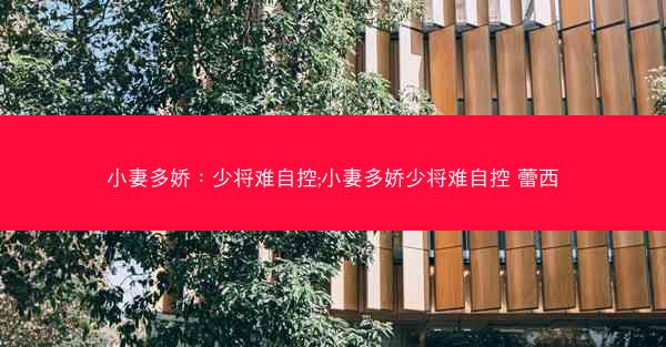 小妻多娇：少将难自控;小妻多娇少将难自控 蕾西