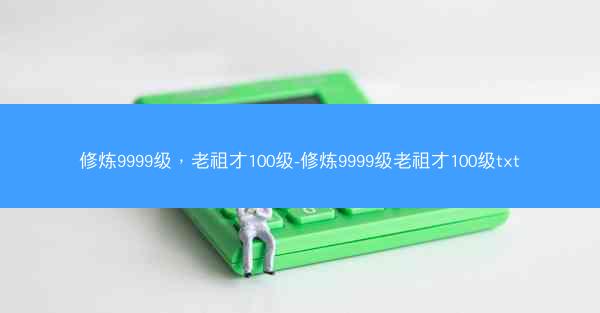 修炼9999级，老祖才100级-修炼9999级老祖才100级txt