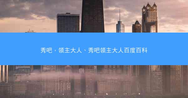 秀吧，领主大人、秀吧领主大人百度百科