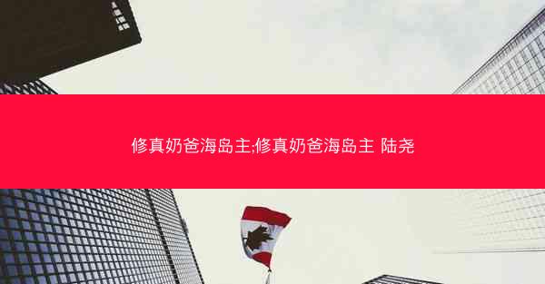 修真奶爸海岛主;修真奶爸海岛主 陆尧