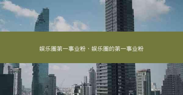 娱乐圈第一事业粉、娱乐圈的第一事业粉