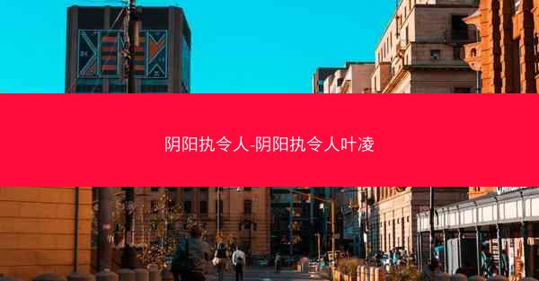 阴阳执令人-阴阳执令人叶凌