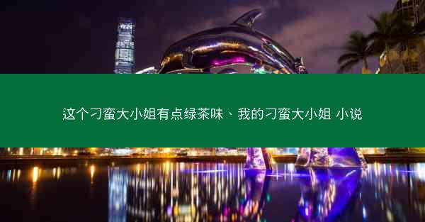 这个刁蛮大小姐有点绿茶味、我的刁蛮大小姐 小说