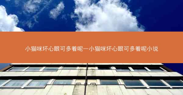 小猫咪坏心眼可多着呢—小猫咪坏心眼可多着呢小说