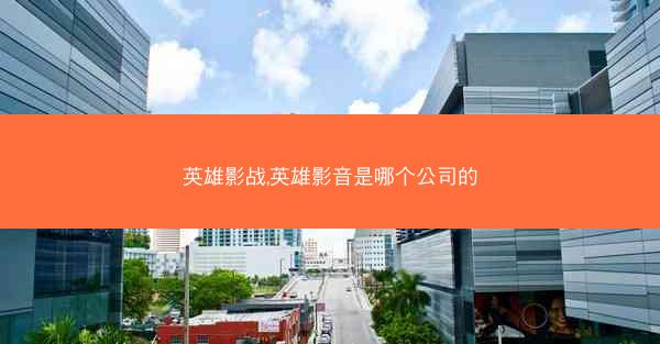 英雄影战,英雄影音是哪个公司的