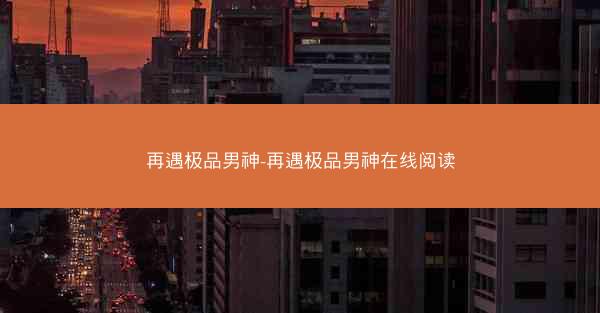 再遇极品男神-再遇极品男神在线阅读