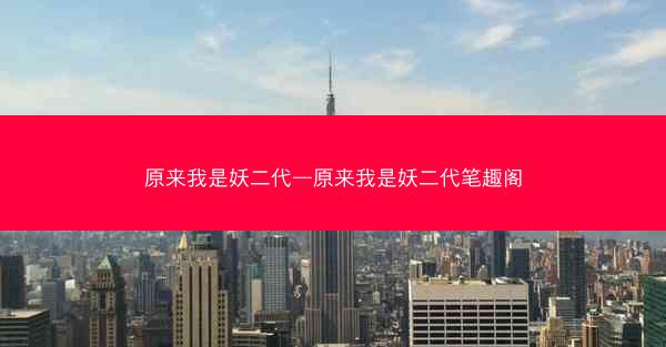 原来我是妖二代—原来我是妖二代笔趣阁