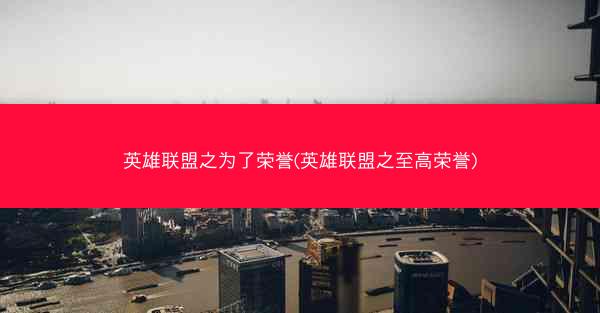 英雄联盟之为了荣誉(英雄联盟之至高荣誉)