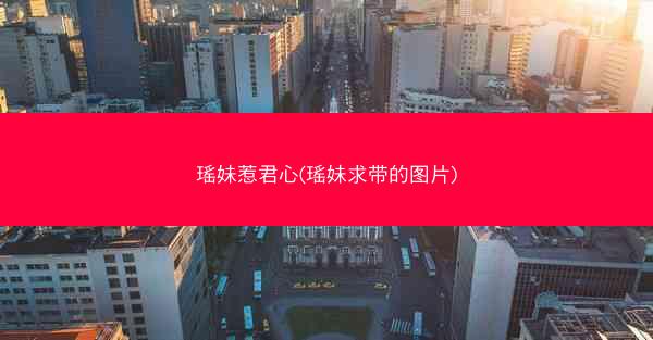 瑶妹惹君心(瑶妹求带的图片)