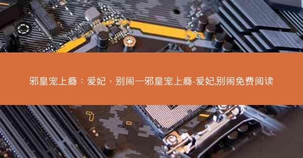 邪皇宠上瘾：爱妃，别闹—邪皇宠上瘾-爱妃,别闹免费阅读