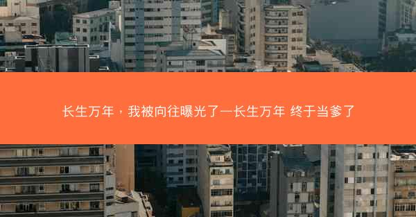 长生万年，我被向往曝光了—长生万年 终于当爹了