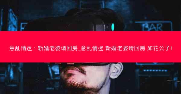 意乱情迷：新婚老婆请回房_意乱情迷-新婚老婆请回房 如花公子1