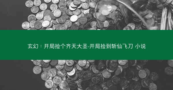 玄幻：开局捡个齐天大圣-开局捡到斩仙飞刀 小说