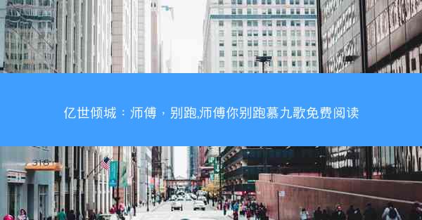 亿世倾城:师傅,别跑,师傅你别跑慕九歌免费阅读 亿世倾城:师傅,别跑,师傅你别跑慕九歌免费阅读