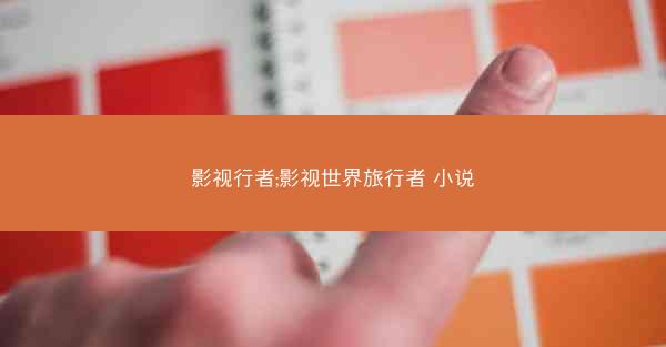 影视行者;影视世界旅行者 小说