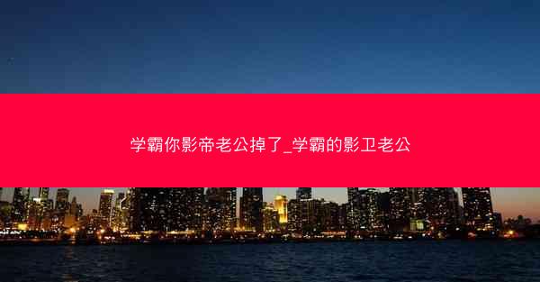 学霸你影帝老公掉了_学霸的影卫老公