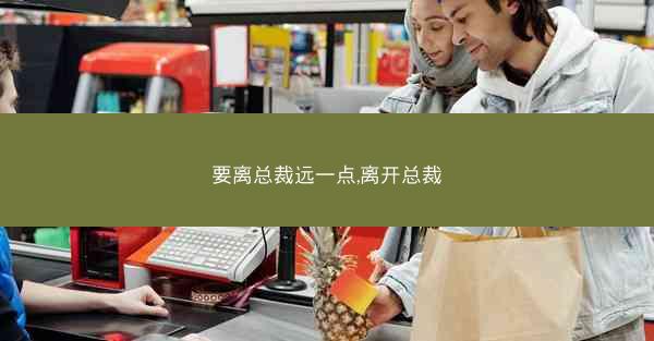 要离总裁远一点,离开总裁