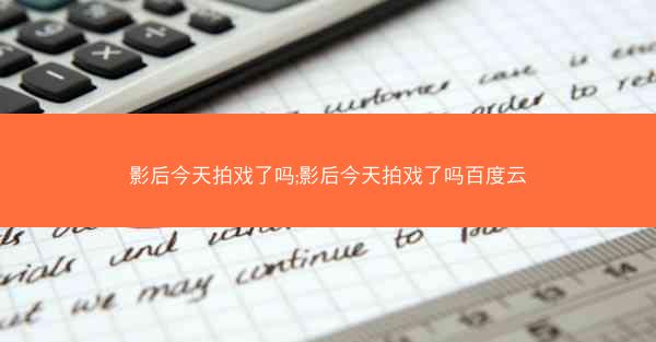 影后今天拍戏了吗;影后今天拍戏了吗百度云