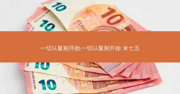 一切从复制开始;一切从复制开始 米七五 一切从复制开始;一切从复制开始 米七五