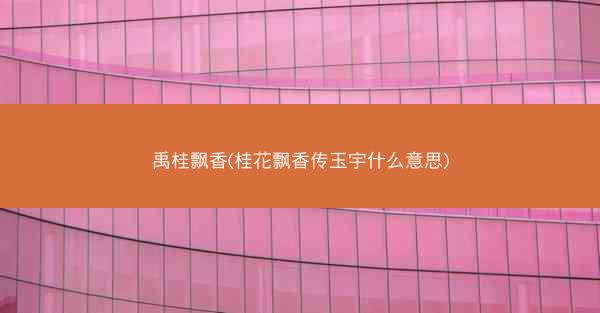 禹桂飘香(桂花飘香传玉宇什么意思)