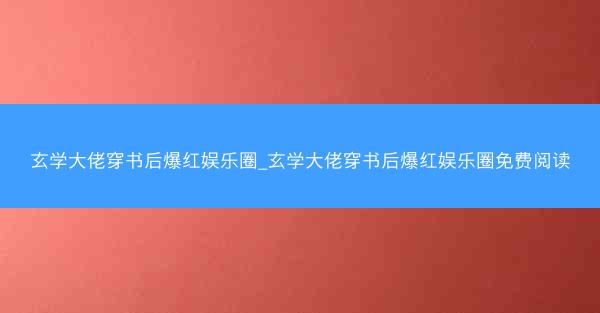 玄学大佬穿书后爆红娱乐圈_玄学大佬穿书后爆红娱乐圈免费阅读