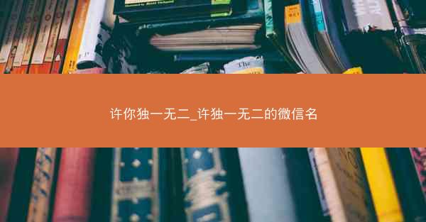 许你独一无二_许独一无二的微信名