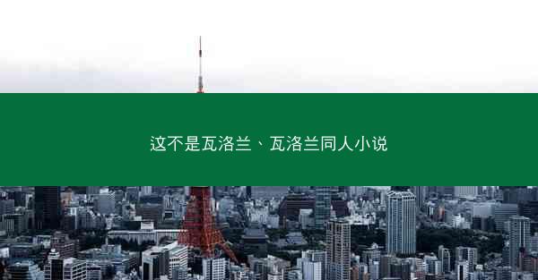 这不是瓦洛兰、瓦洛兰同人小说