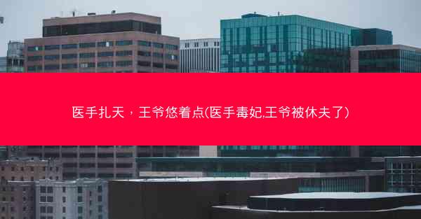医手扎天，王爷悠着点(医手毒妃,王爷被休夫了)