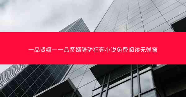 一品贤婿—一品贤婿骑驴狂奔小说免费阅读无弹窗