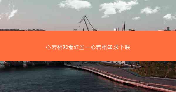 心若相知看红尘—心若相知,求下联 心若相知看红尘—心若相知,求下联