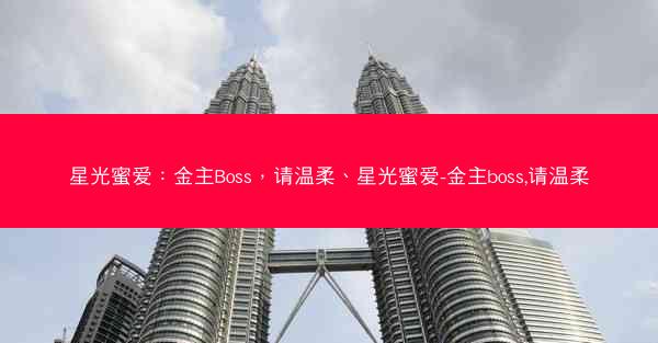 星光蜜爱：金主Boss，请温柔、星光蜜爱-金主boss,请温柔