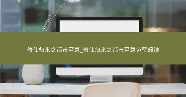 修仙归来之都市至尊_修仙归来之都市至尊免费阅读