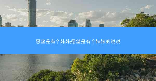 愿望是有个妹妹;愿望是有个妹妹的说说