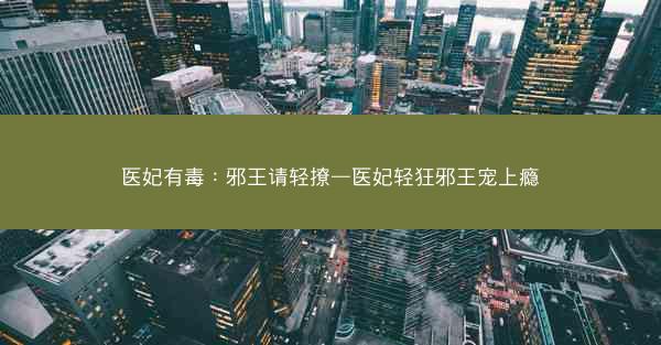 医妃有毒：邪王请轻撩—医妃轻狂邪王宠上瘾