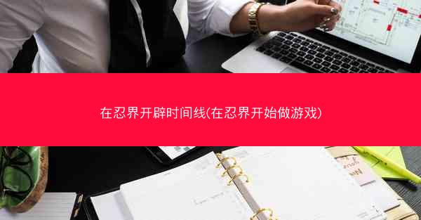 在忍界开辟时间线(在忍界开始做游戏)